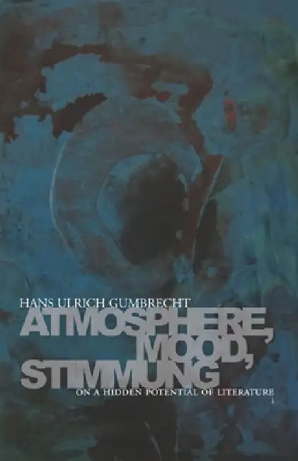Atmosphere, Mood, Stimmung: On a Hidden Potential of Literature by Hans Ulrich Gumbrecht, Erik Butler