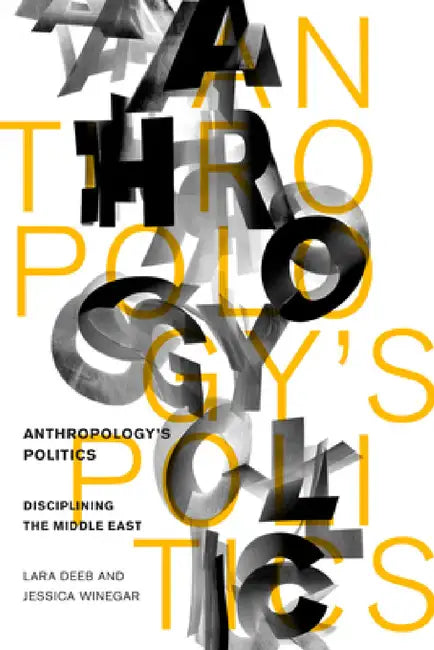 Anthropology's Politics: Disciplining the Middle East by Lara Deeb, Jessica Winegar
