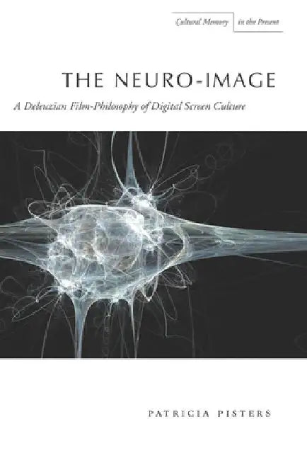 The Neuro-Image: A Deleuzian Film-Philosophy of Digital Screen Culture by Patricia Pisters