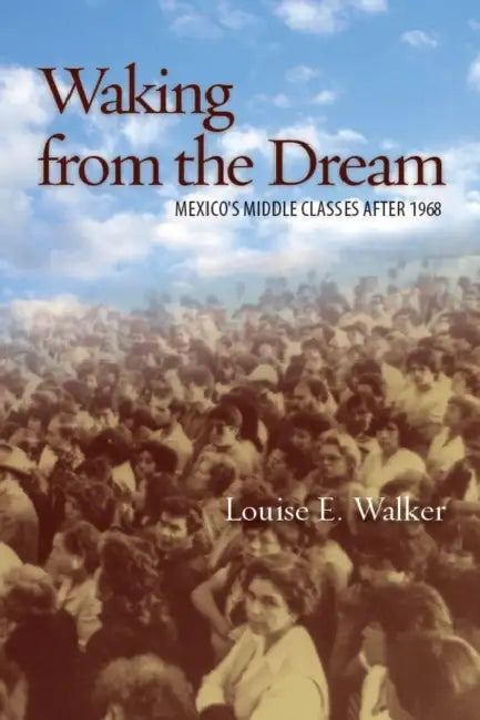 Waking from the Dream: Mexico's Middle Classes After 1968 by Louise E. Walker