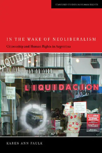 In the Wake of Neoliberalism: Citizenship and Human Rights in Argentina by Karen Ann Faulk