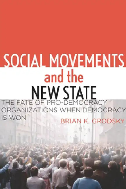 Social Movements and the New State: The Fate of Pro-Democracy Organizations When Democracy Is Won by Brian K. Grodsky