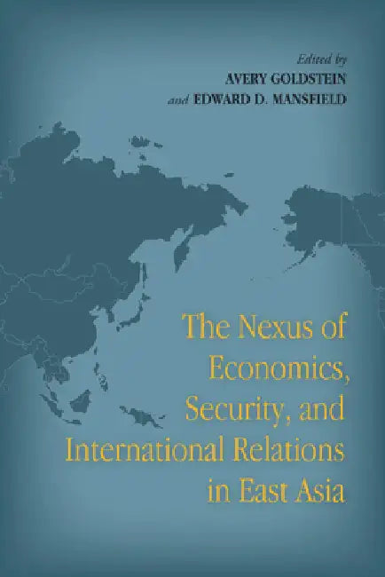 The Nexus of Economics, Security, and International Relations in East Asia by Avery Goldstein, Edward D. Mansfield