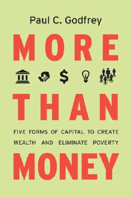 More Than Money: Five Forms of Capital to Create Wealth and Eliminate Poverty by Paul Godfrey