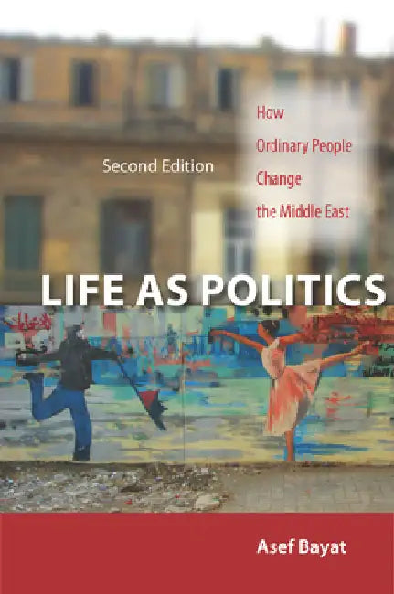 Life as Politics: How Ordinary People Change the Middle East, Second Edition by Asef Bayat