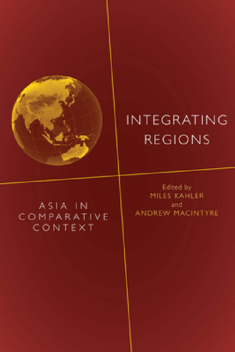 Integrating Regions: Asia in Comparative Context by Miles Kahler, Andrew Macintyre