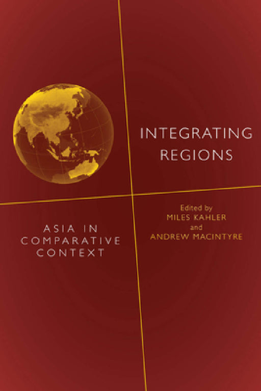Integrating Regions: Asia in Comparative Context by Miles Kahler, Andrew Macintyre