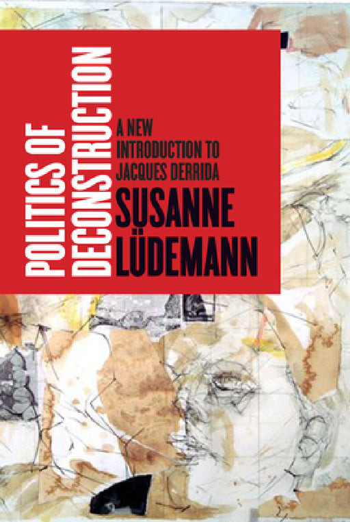 Politics of Deconstruction: A New Introduction to Jacques Derrida by Susanne Lüdemann