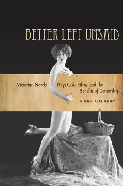 Better Left Unsaid: Victorian Novels, Hays Code Films, and the Benefits of Censorship by Nora Gilbert