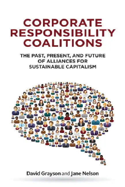 Corporate Responsibility Coalitions: The Past, Present, and Future of Alliances for Sustainable Capitalism by David Grayson