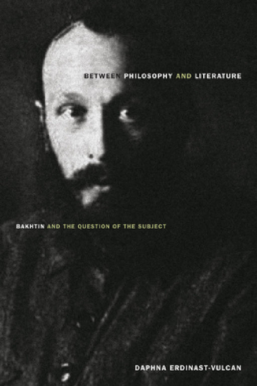 Between Philosophy and Literature: Bakhtin and the Question of the Subject by Daphna Erdinast-Vulcan