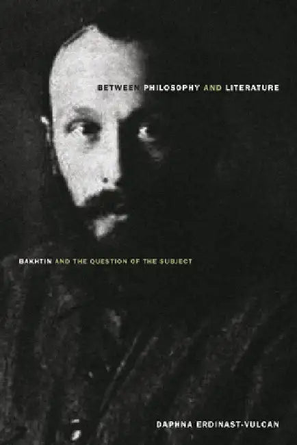 Between Philosophy and Literature: Bakhtin and the Question of the Subject by Daphna Erdinast-Vulcan