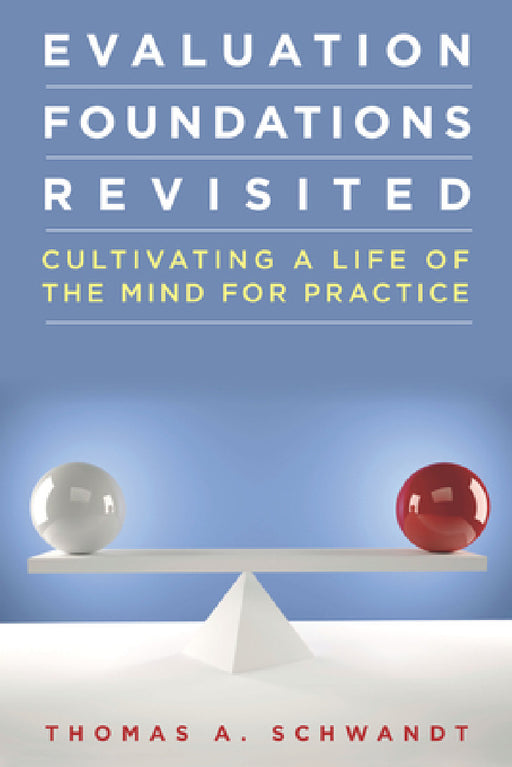 Evaluation Foundations Revisited: Cultivating a Life of the Mind for Practice by Thomas Schwandt