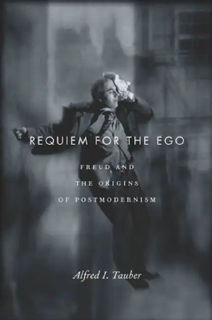 Requiem for the Ego: Freud and the Origins of Postmodernism by Alfred I. Tauber