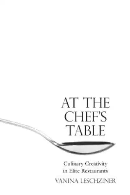 At the Chef's Table: Culinary Creativity in Elite Restaurants by Vanina Leschziner
