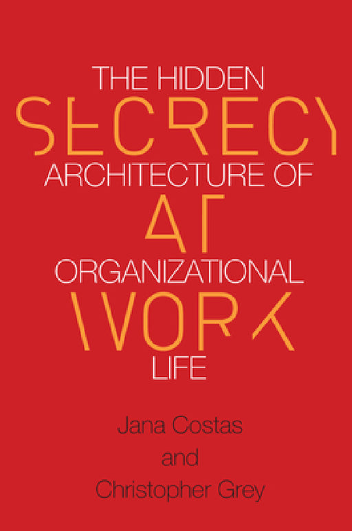 Secrecy at Work: The Hidden Architecture of Organizational Life by Christopher Grey, Jana Costas
