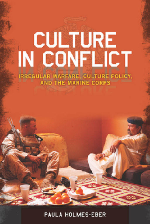 Culture in Conflict: Irregular Warfare, Culture Policy, and the Marine Corps by Paula Holmes-Eber