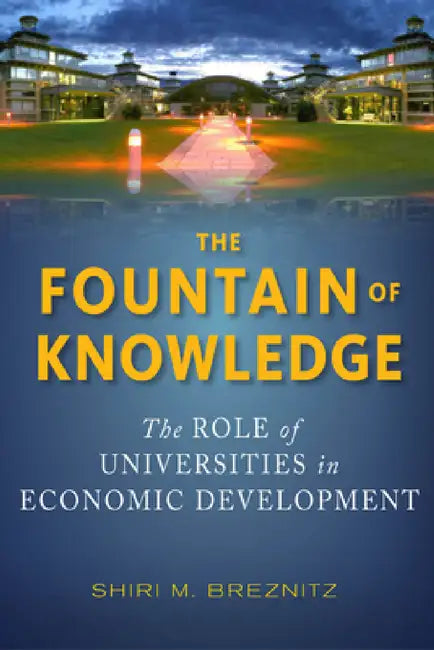 The Fountain of Knowledge: The Role of Universities in Economic Development by Shiri M. Breznitz