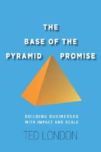 The Base of the Pyramid Promise: Building Businesses with Impact and Scale by Ted London