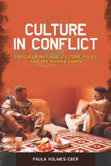 Culture in Conflict: Irregular Warfare, Culture Policy, and the Marine Corps by Paula Holmes-Eber