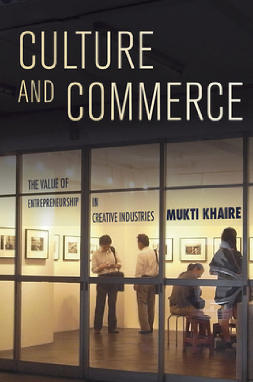 Culture and Commerce: The Value of Entrepreneurship in Creative Industries by Mukti Khaire