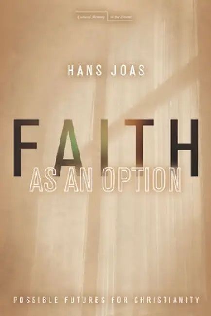 Faith as an Option: Possible Futures for Christianity by Hans Joas