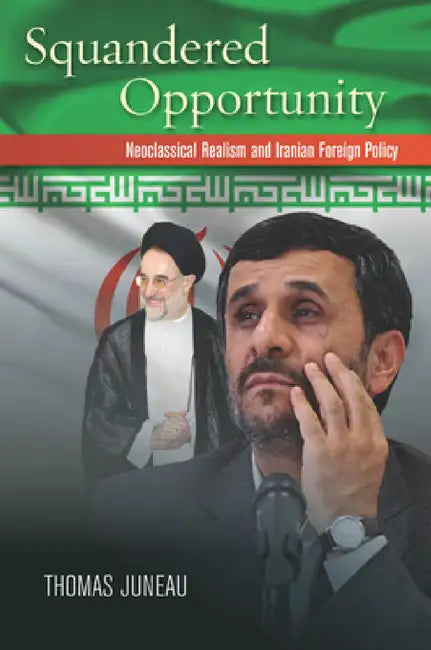 Squandered Opportunity: Neoclassical Realism and Iranian Foreign Policy by Thomas Juneau