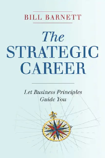 The Strategic Career: Let Business Principles Guide You by Bill Barnett