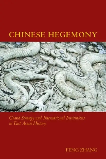 Chinese Hegemony: Grand Strategy and International Institutions in East Asian History by Feng Zhang