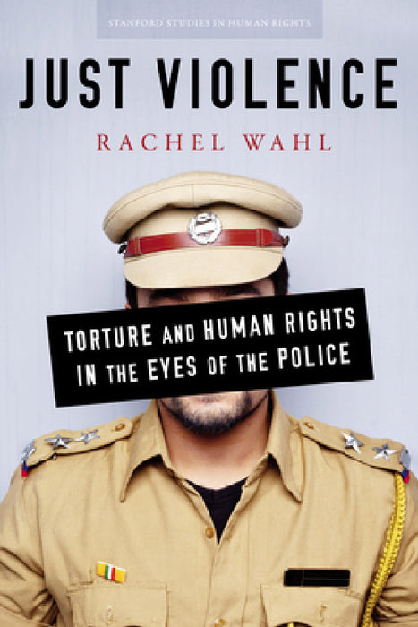 Just Violence: Torture and Human Rights in the Eyes of the Police by Rachel Wahl
