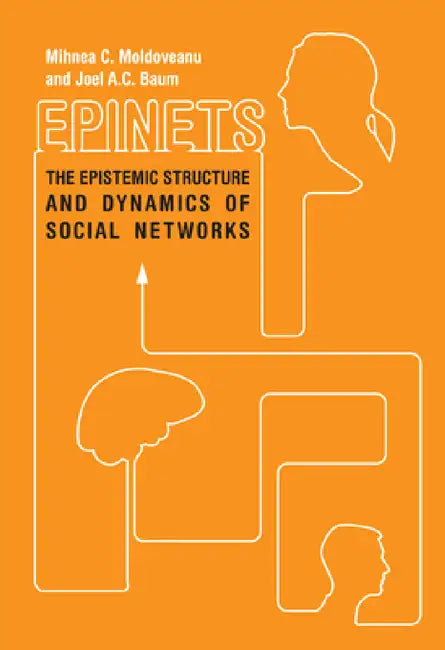 Epinets: The Epistemic Structure and Dynamics of Social Networks by Mihnea C. Moldoveanu, Joel A. C. Baum