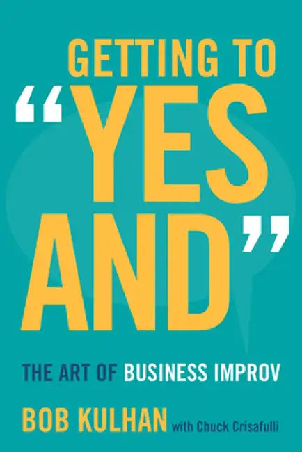 Getting to "Yes And": The Art of Business Improv by Bob Kulhan