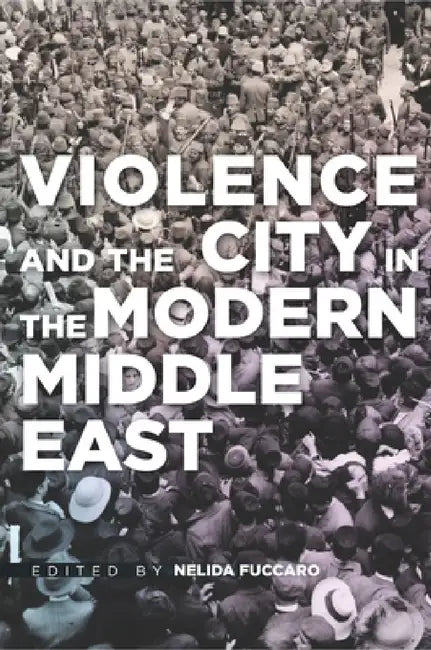 Violence and the City in the Modern Middle East by Nelida Fuccaro
