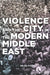 Violence and the City in the Modern Middle East by Nelida Fuccaro