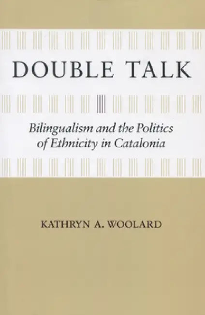 Double Talk: Bilingualism and the Politics of Ethnicity in Catalonia by Kathryn A. Woolard
