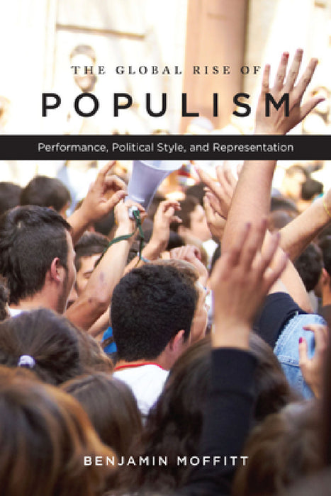 The Global Rise of Populism: Performance, Political Style, and Representation by Benjamin Moffitt