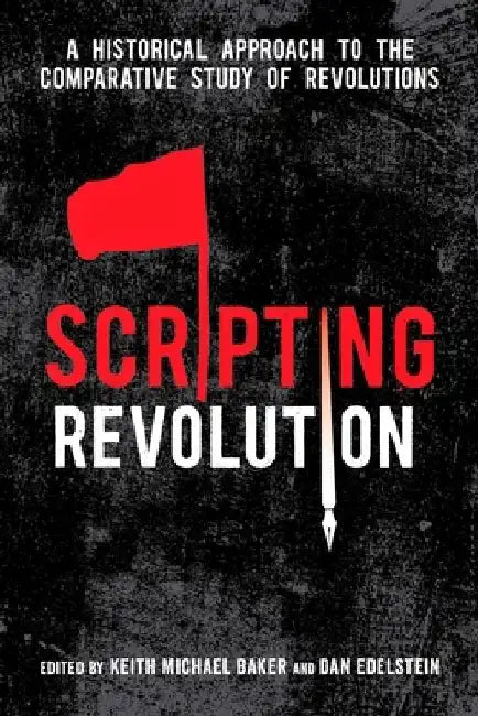 Scripting Revolution: A Historical Approach to the Comparative Study of Revolutions by Keith Michael Baker