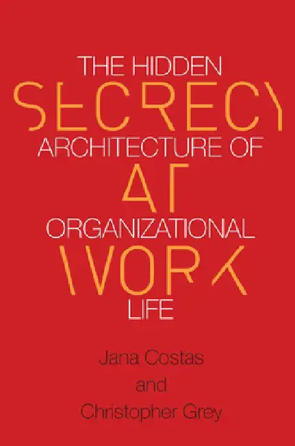 Secrecy at Work: The Hidden Architecture of Organizational Life by Christopher Grey