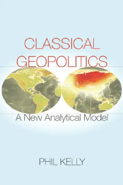 Classical Geopolitics: A New Analytical Model by Phil Kelly
