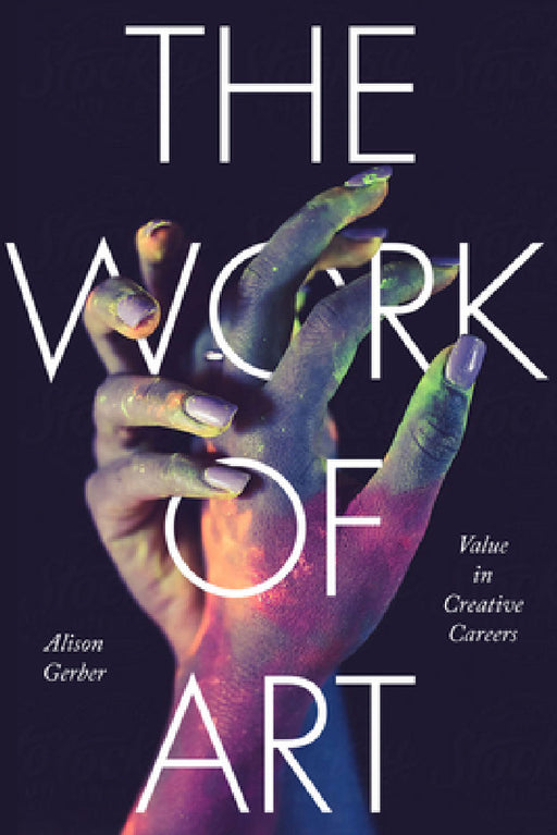 The Work of Art: Value in Creative Careers by Alison Gerber