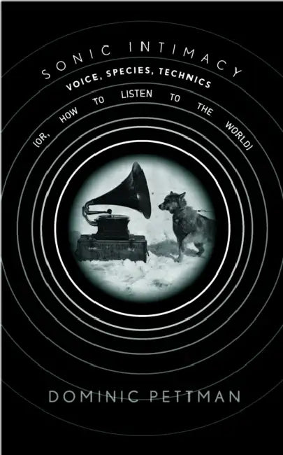 Sonic Intimacy: Voice, Species, Technics (Or, How to Listen to the World) by Dominic Pettman
