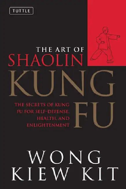 The Art of Shaolin Kung Fu: The Secrets of Kung Fu for Self-Defense, Health, and Enlightenment by Wong Kiew Kit
