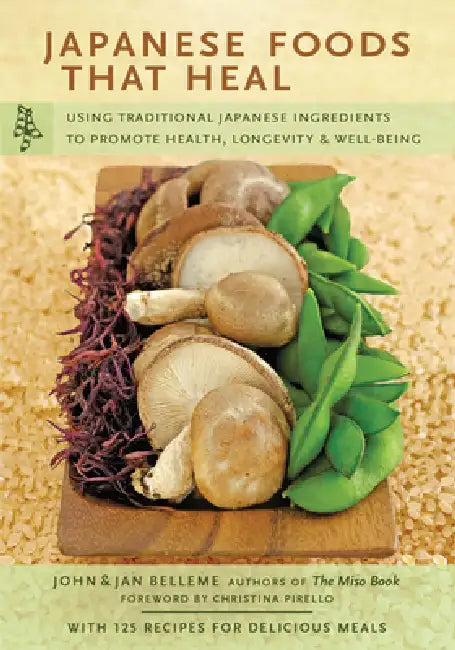 Japanese Foods That Heal: Using Traditional Japanese Ingredients to Promote Health, Longevity, & Well-Being (with 125 Recipes) by John Belleme, Jan Belleme, Christina Pirello