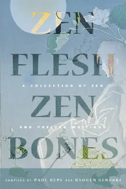 Zen Flesh, Zen Bones: A Collection of Zen and Pre-Zen Writings by Paul Reps, Nyogen Senzaki