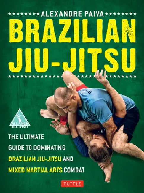 Brazilian Jiu-Jitsu: The Ultimate Guide to Dominating Brazilian Jiu-Jitsu and Mixed Martial Arts Combat by Alexandre Paiva