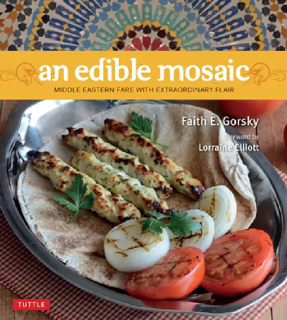 An Edible Mosaic: Middle Eastern Fare with Extraordinary Flair [Middle Eastern Cookbook, 80 Recipes] by Faith E. Gorsky