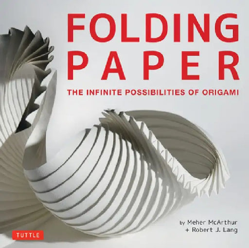 Folding Paper: The Infinite Possibilities of Origami: Featuring Origami Art from Some of the Worlds Best Contemporary Papercraft Artists by Meher McArthur