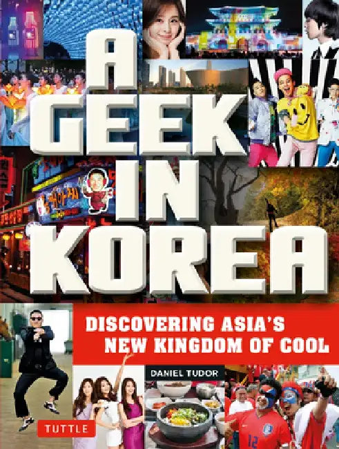 A Geek in Korea: Discovering Asian's New Kingdom of Cool by Daniel Tudor