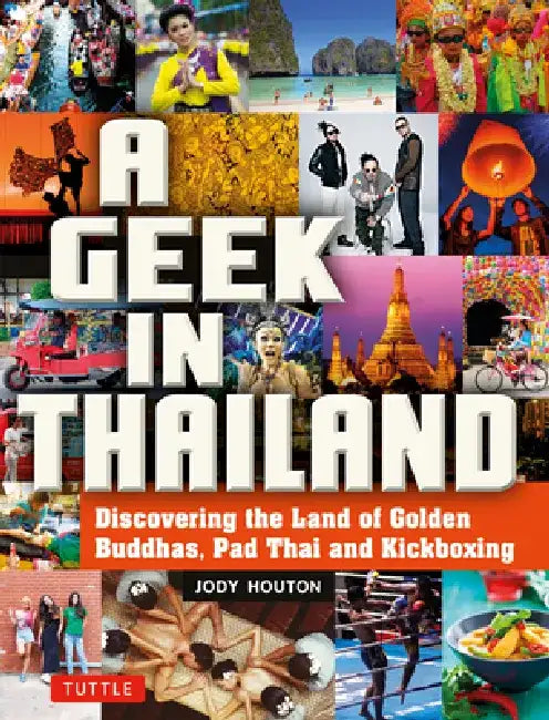 A Geek in Thailand: Discovering the Land of Golden Buddhas, Pad Thai and Kickboxing by Jody Houton