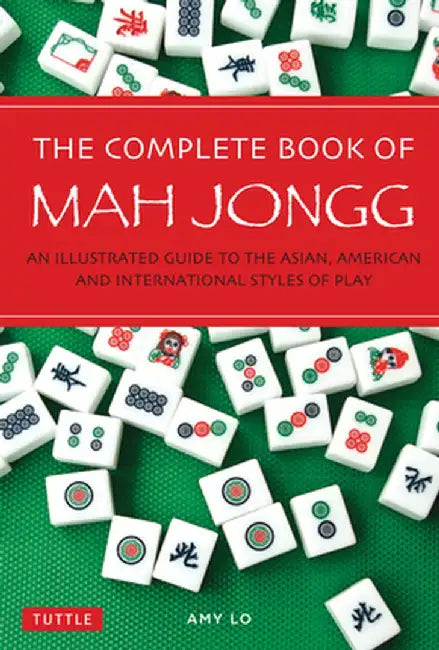 The Complete Book of Mah Jongg: An Illustrated Guide to the Asian, American and International Styles of Play by Amy Lo